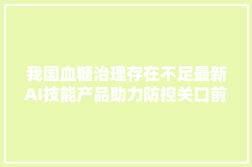 我国血糖治理存在不足最新AI技能产品助力防控关口前移