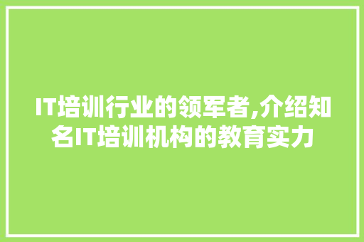 IT培训行业的领军者,介绍知名IT培训机构的教育实力