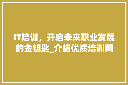 IT培训，开启未来职业发展的金钥匙_介绍优质培训网站背后的秘密