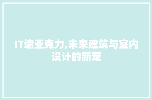 IT墙亚克力,未来建筑与室内设计的新宠