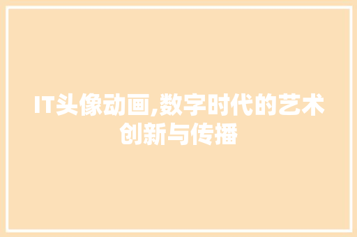 IT头像动画,数字时代的艺术创新与传播