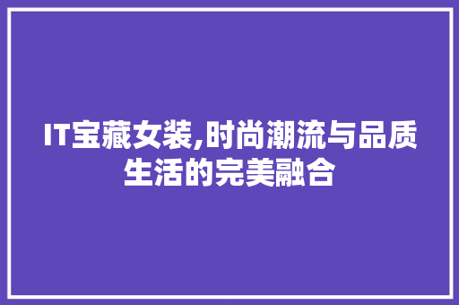 IT宝藏女装,时尚潮流与品质生活的完美融合