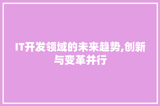 IT开发领域的未来趋势,创新与变革并行