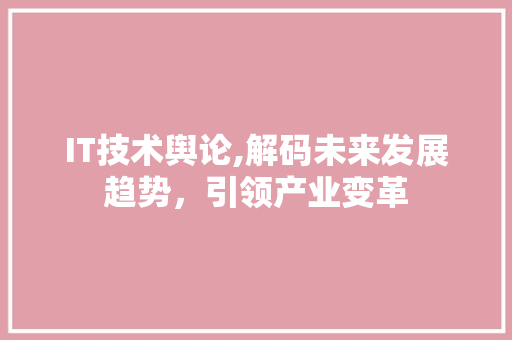 IT技术舆论,解码未来发展趋势，引领产业变革