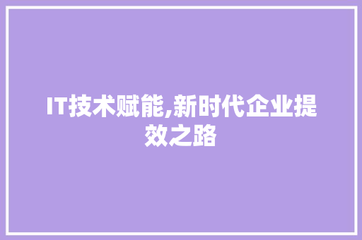 IT技术赋能,新时代企业提效之路