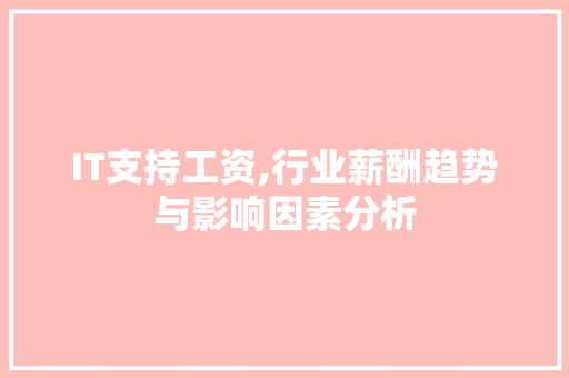 IT支持工资,行业薪酬趋势与影响因素分析