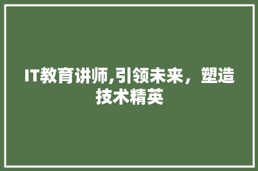 IT教育讲师,引领未来，塑造技术精英