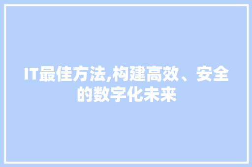 IT最佳方法,构建高效、安全的数字化未来