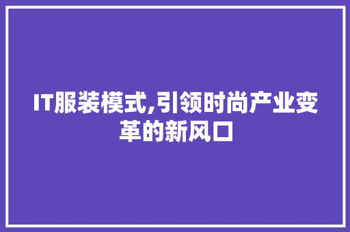 IT服装模式,引领时尚产业变革的新风口