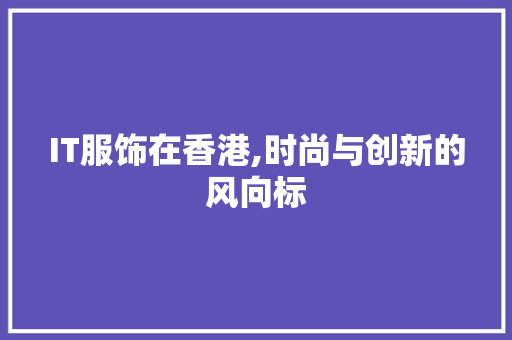 IT服饰在香港,时尚与创新的风向标