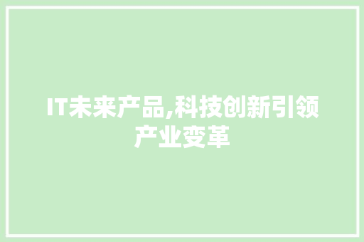 IT未来产品,科技创新引领产业变革