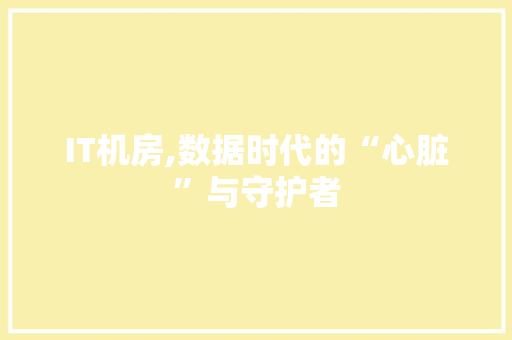 IT机房,数据时代的“心脏”与守护者