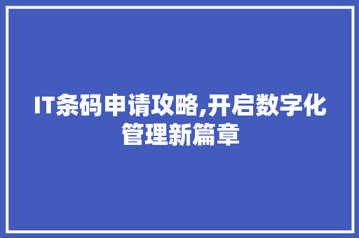 IT条码申请攻略,开启数字化管理新篇章