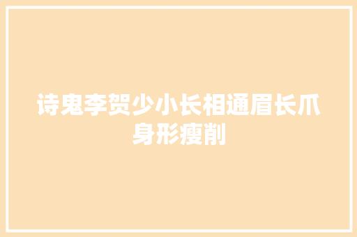 诗鬼李贺少小长相通眉长爪身形瘦削