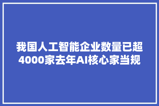 我国人工智能企业数量已超4000家去年AI核心家当规模达5784亿元