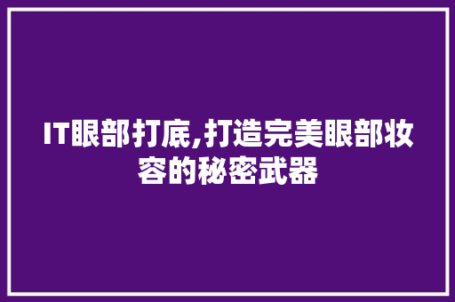 IT眼部打底,打造完美眼部妆容的秘密武器