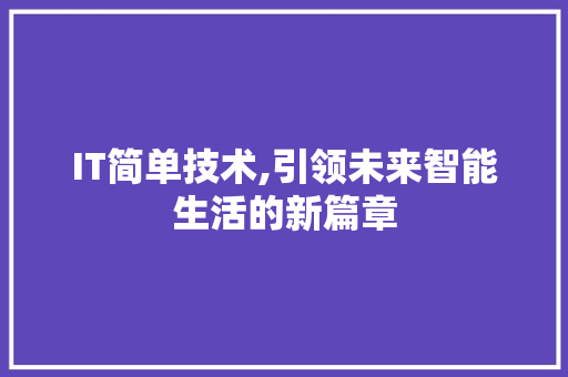 IT简单技术,引领未来智能生活的新篇章