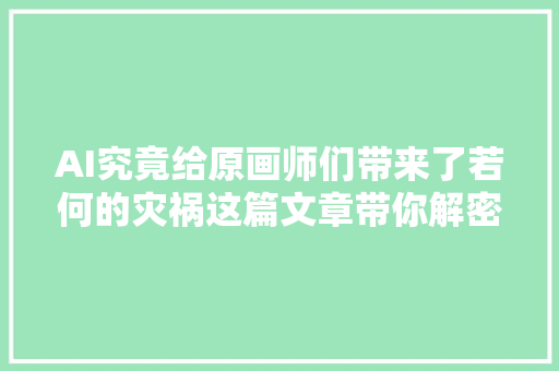 AI究竟给原画师们带来了若何的灾祸这篇文章带你解密