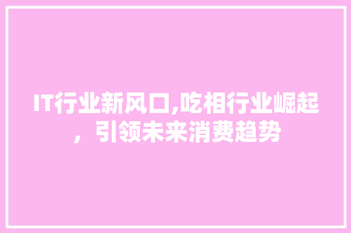 IT行业新风口,吃相行业崛起，引领未来消费趋势