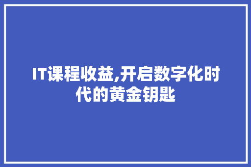 IT课程收益,开启数字化时代的黄金钥匙