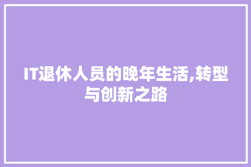 IT退休人员的晚年生活,转型与创新之路