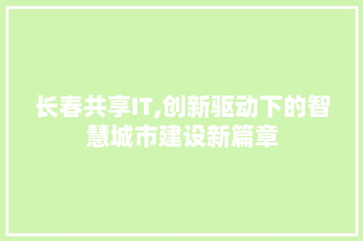 长春共享IT,创新驱动下的智慧城市建设新篇章