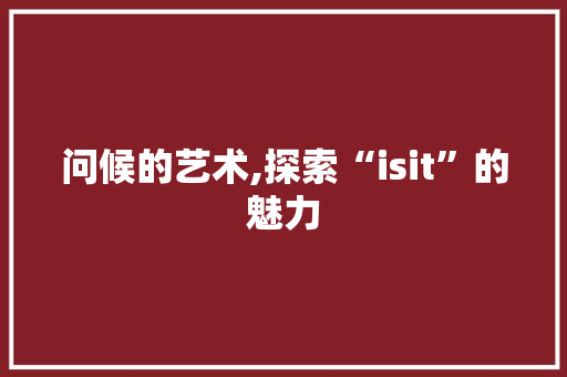 问候的艺术,探索“isit”的魅力