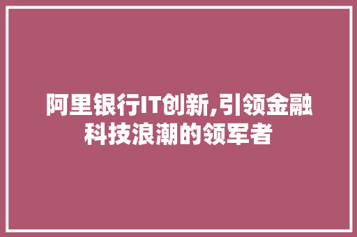 阿里银行IT创新,引领金融科技浪潮的领军者