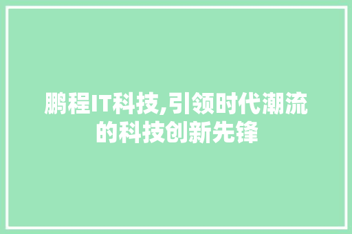 鹏程IT科技,引领时代潮流的科技创新先锋