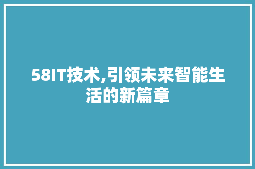 58IT技术,引领未来智能生活的新篇章