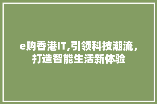 e购香港IT,引领科技潮流，打造智能生活新体验