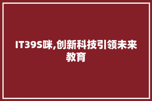 IT39S咪,创新科技引领未来教育