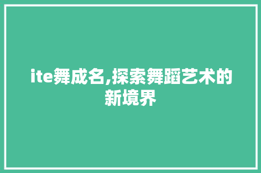 ite舞成名,探索舞蹈艺术的新境界