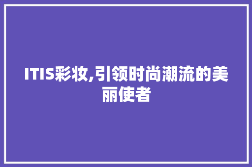 ITIS彩妆,引领时尚潮流的美丽使者