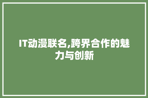 IT动漫联名,跨界合作的魅力与创新