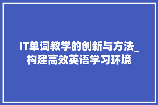 IT单词教学的创新与方法_构建高效英语学习环境