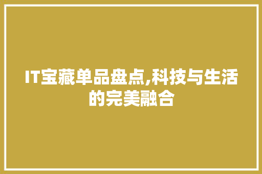 IT宝藏单品盘点,科技与生活的完美融合