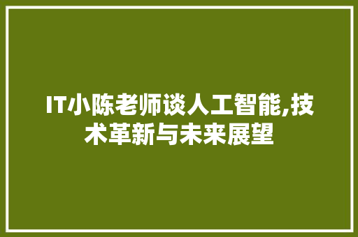 IT小陈老师谈人工智能,技术革新与未来展望