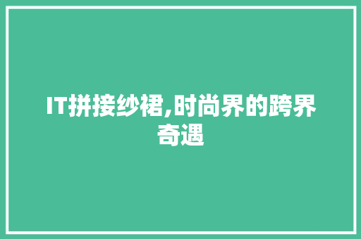 IT拼接纱裙,时尚界的跨界奇遇