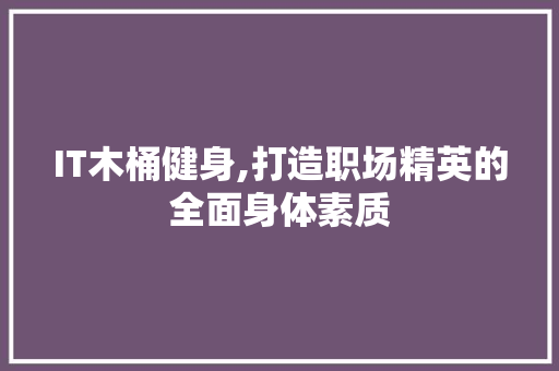 IT木桶健身,打造职场精英的全面身体素质