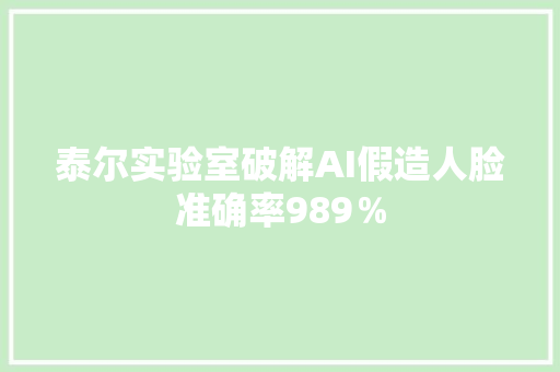 泰尔实验室破解AI假造人脸准确率989％