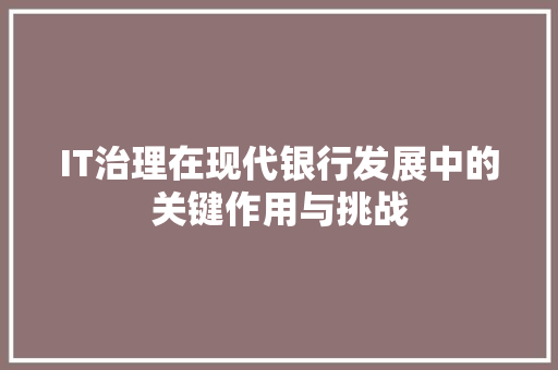 IT治理在现代银行发展中的关键作用与挑战