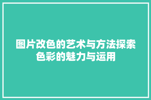 图片改色的艺术与方法探索色彩的魅力与运用