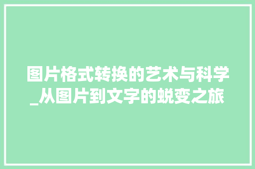 图片格式转换的艺术与科学_从图片到文字的蜕变之旅