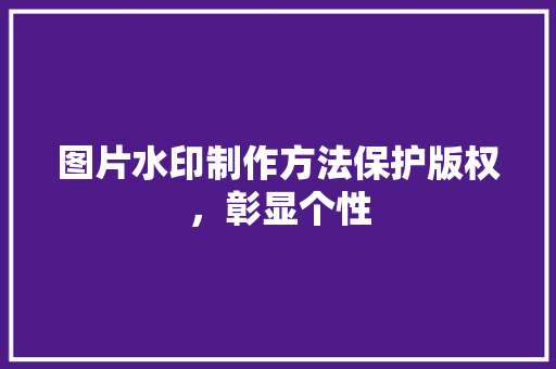 图片水印制作方法保护版权，彰显个性