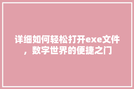 详细如何轻松打开exe文件，数字世界的便捷之门