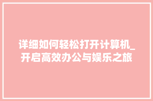 详细如何轻松打开计算机_开启高效办公与娱乐之旅