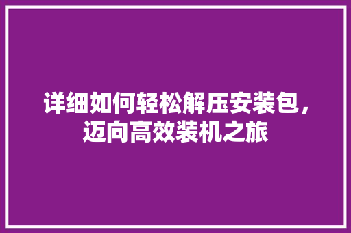 详细如何轻松解压安装包，迈向高效装机之旅