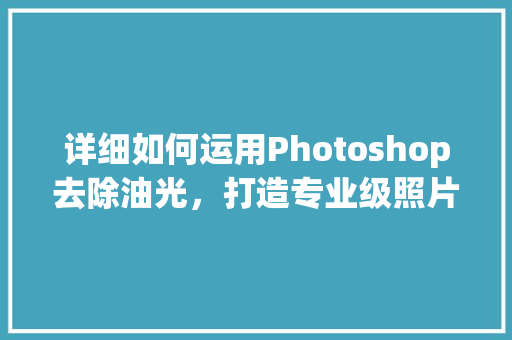 详细如何运用Photoshop去除油光，打造专业级照片