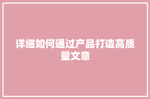 详细如何通过产品打造高质量文章